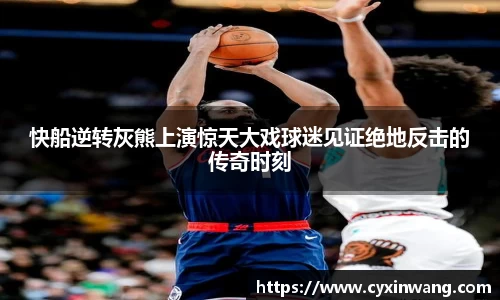 快船逆转灰熊上演惊天大戏球迷见证绝地反击的传奇时刻