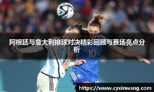 阿根廷与意大利排球对决精彩回顾与赛场亮点分析