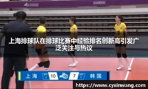 上海排球队在排球比赛中经验排名创新高引发广泛关注与热议